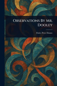 Title: Observations By Mr. Dooley, Author: Finley Peter Dunne