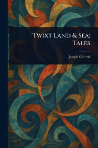 Title: 'Twixt Land & Sea: Tales, Author: Joseph Conrad
