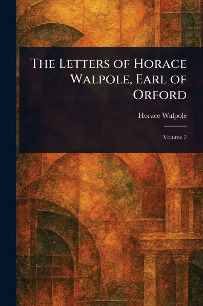 The Letters of Horace Walpole, Earl Orford