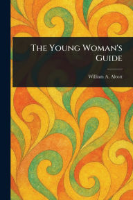 Title: The Young Woman's Guide, Author: William a (William Andrus) Alcott