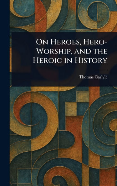 On Heroes, Hero-Worship, and the Heroic in History