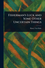 Title: Fisherman's Luck and Some Other Uncertain Things, Author: Henry Van Dyke