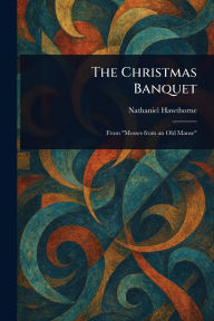 Title: The Christmas Banquet, Author: Nathaniel Hawthorne