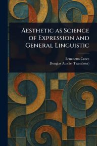 Title: Aesthetic as Science of Expression and General Linguistic, Author: Benedetto Croce