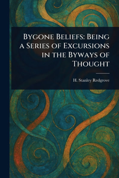 Bygone Beliefs: Being a Series of Excursions the Byways Thought