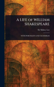 Title: A LIFE of WILLIAM SHAKESPEARE, Author: Sidney Lee
