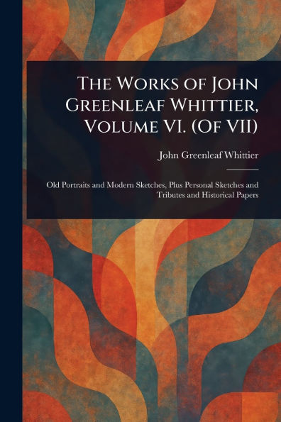 The Works of John Greenleaf Whittier, Volume VI. (Of VII)