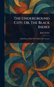 Title: The Underground City; Or, The Black Indies, Author: Jules Verne