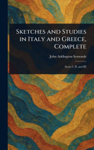 Title: Sketches and Studies in Italy and Greece, Complete, Author: John Addington Symonds