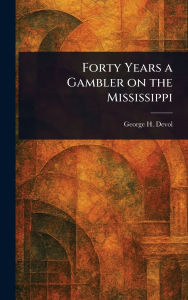 Title: Forty Years a Gambler on the Mississippi, Author: George H Devol