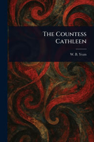Title: The Countess Cathleen, Author: W B (William Butler) Yeats