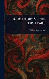 Title: King Henry VI, the First Part, Author: William Shakespeare