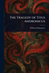 Title: The Tragedy of Titus Andronicus, Author: William Shakespeare