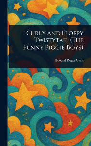 Title: Curly and Floppy Twistytail (The Funny Piggie Boys), Author: Howard Roger Garis