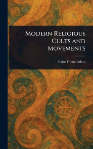 Title: Modern Religious Cults and Movements, Author: Gaius Glenn Atkins