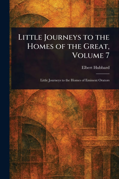 Little Journeys to the Homes of Great, Volume 7