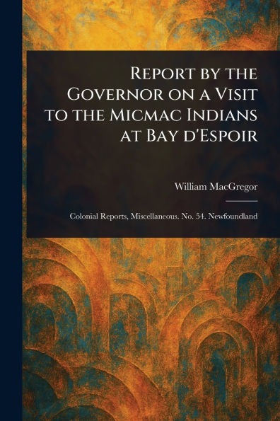 Report by the Governor on a Visit to the Micmac Indians at Bay D'Espoir
