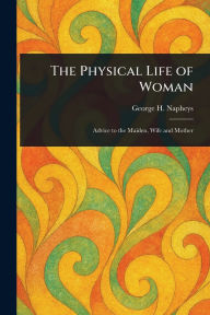 Title: The Physical Life of Woman, Author: George H (George Henry) Napheys