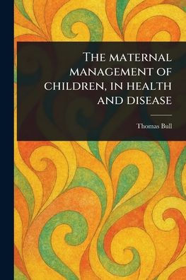 The Maternal Management of Children, Health and Disease