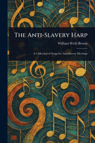 Title: The Anti-Slavery Harp, Author: William Wells Brown