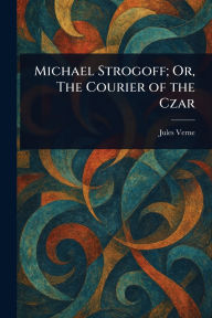 Michael Strogoff; Or, The Courier of the Czar