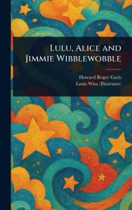 Title: Lulu, Alice and Jimmie Wibblewobble, Author: Howard Roger Garis