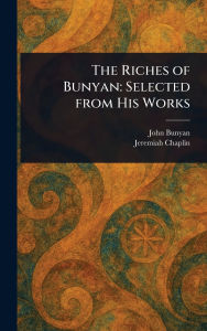 Title: The Riches of Bunyan: Selected From His Works, Author: John Bunyan