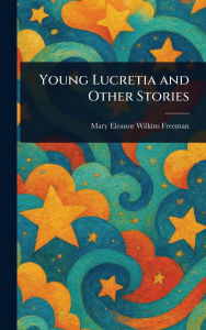 Title: Young Lucretia and Other Stories, Author: Mary Eleanor Wilkins Freeman