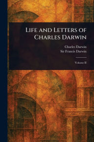 Title: Life and Letters of Charles Darwin, Author: Charles Darwin