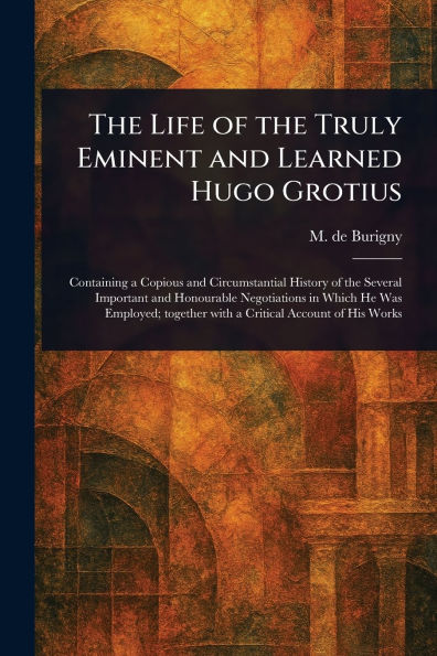 the Life of Truly Eminent and Learned Hugo Grotius
