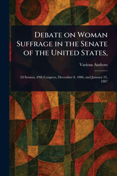 Debate on Woman Suffrage the Senate of United States,
