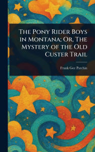 Title: The Pony Rider Boys in Montana; Or, The Mystery of the Old Custer Trail, Author: Frank Gee Patchin