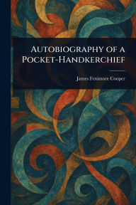Title: Autobiography of a Pocket-Handkerchief, Author: James Fenimore Cooper