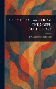 Title: Select Epigrams From the Greek Anthology, Author: J W (John William) Mackail