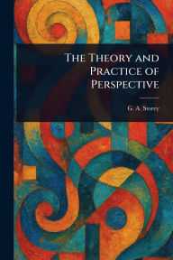 Title: The Theory and Practice of Perspective, Author: G A (George Adolphus) Storey