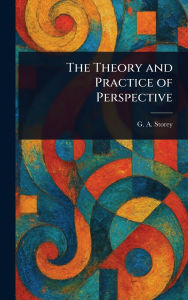 Title: The Theory and Practice of Perspective, Author: G A (George Adolphus) Storey