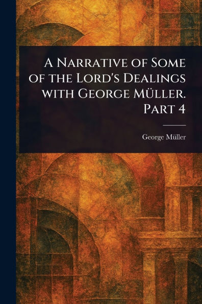 A Narrative of Some the Lord's Dealings With George Mï¿½ller. Part 4