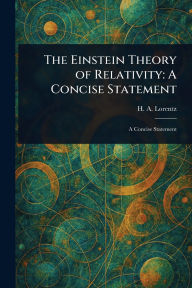 Title: The Einstein Theory of Relativity: A Concise Statement, Author: H A (Hendrik Antoon) Lorentz