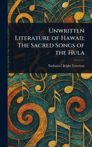 Title: Unwritten Literature of Hawaii: The Sacred Songs of the Hula, Author: Nathaniel Bright Emerson