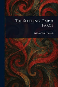 Title: The Sleeping-Car: A Farce, Author: William Dean Howells