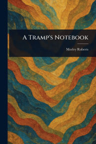 Title: A Tramp's Notebook, Author: Morley Roberts
