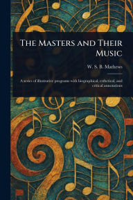 Title: The Masters and Their Music, Author: W S B (William Smythe Bab Mathews