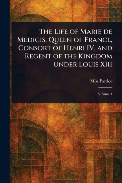 the Life of Marie De Medicis, Queen France, Consort Henri IV, and Regent Kingdom Under Louis XIII