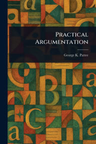 Title: Practical Argumentation, Author: George K (George Kynett) Pattee
