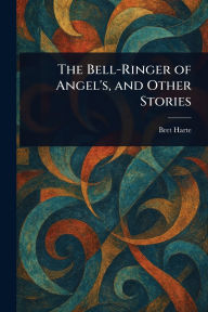 Title: The Bell-Ringer of Angel's, and Other Stories, Author: Bret Harte