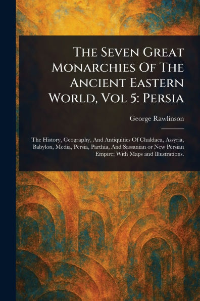 The Seven Great Monarchies Of Ancient Eastern World, Vol 5: Persia