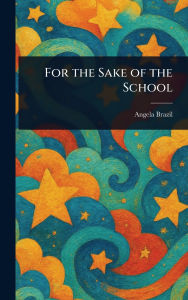 Title: For the Sake of the School, Author: Angela Brazil