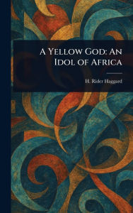 Title: A Yellow God: An Idol of Africa, Author: H Rider (Henry Rider) Haggard
