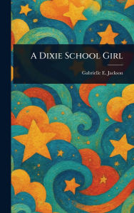 Title: A Dixie School Girl, Author: Gabrielle E (Gabrielle Emil Jackson