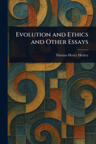 Title: Evolution and Ethics and Other Essays, Author: Thomas Henry Huxley